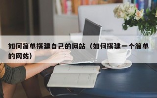 老河口如何简单搭建自己的网站（如何搭建一个简单的网站）