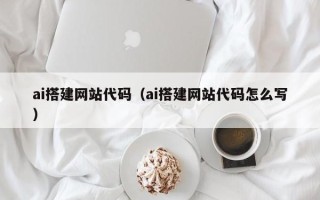 老河口ai搭建网站代码（ai搭建网站代码怎么写）