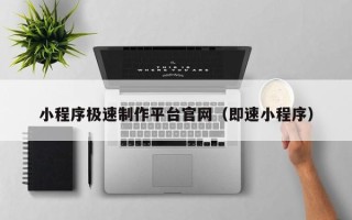 老河口小程序极速制作平台官网（即速小程序）