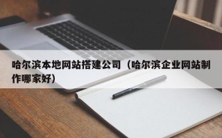 老河口哈尔滨本地网站搭建公司（哈尔滨企业网站制作哪家好）