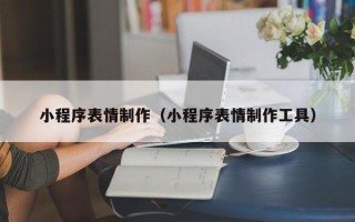 老河口小程序表情制作（小程序表情制作工具）