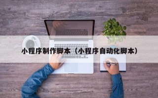 老河口小程序制作脚本（小程序自动化脚本）