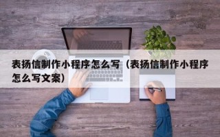老河口表扬信制作小程序怎么写（表扬信制作小程序怎么写文案）