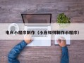 老河口电白小程序制作（小白如何制作小程序）