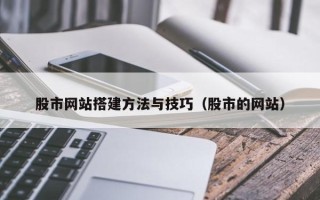老河口股市网站搭建方法与技巧（股市的网站）