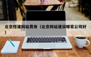 老河口北京搭建网站费用（北京网站建设哪家公司好）