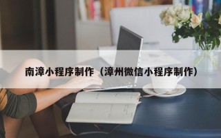 老河口南漳小程序制作（漳州微信小程序制作）