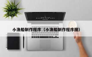 老河口小渔船制作程序（小渔船制作程序图）