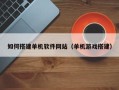 老河口如何搭建单机软件网站（单机游戏搭建）
