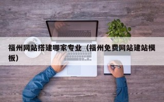 老河口福州网站搭建哪家专业（福州免费网站建站模板）