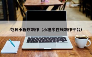 老河口范县小程序制作（小程序在线制作平台）