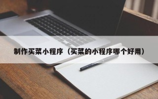老河口制作买菜小程序（买菜的小程序哪个好用）