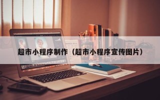 老河口超市小程序制作（超市小程序宣传图片）