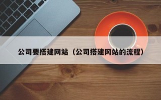 老河口公司要搭建网站（公司搭建网站的流程）